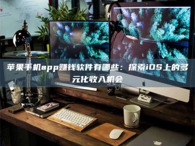 惠州苹果手机app赚钱软件有哪些：探索iOS上的多元化收入机会