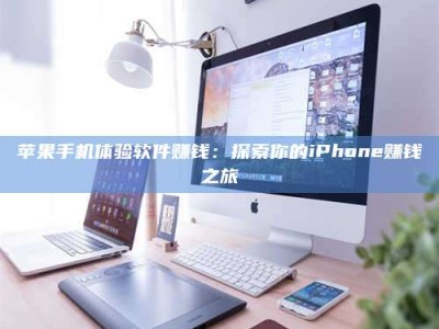 惠州苹果手机体验软件赚钱：探索你的iPhone赚钱之旅