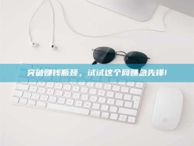 惠州突破赚钱瓶颈，试试这个网赚急先锋!