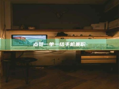 惠州点赞一单一结手机兼职