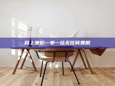 惠州网上兼职一单一结无任何费用