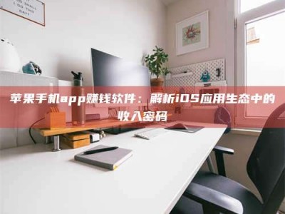 惠州苹果手机app赚钱软件：解析iOS应用生态中的收入密码