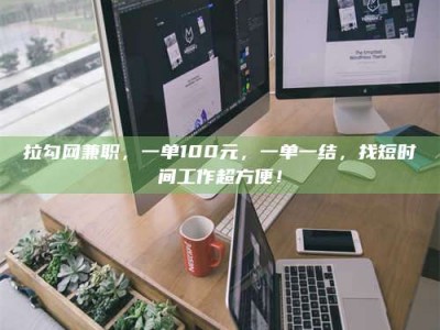 惠州拉勾网兼职，一单100元，一单一结，找短时间工作超方便！