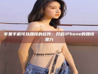 惠州苹果手机可以赚钱的软件：开启iPhone的赚钱潜力