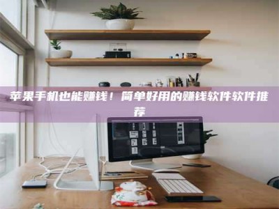 惠州苹果手机也能赚钱！简单好用的赚钱软件软件推荐