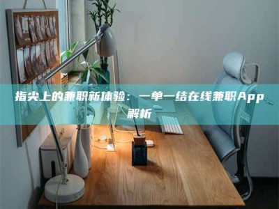 惠州指尖上的兼职新体验：一单一结在线兼职App解析