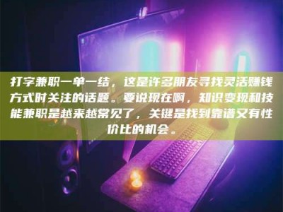 惠州打字兼职一单一结，这是许多朋友寻找灵活赚钱方式时关注的话题。要说现在啊，知识变现和技能兼职是越来越常见了，关键是找到靠谱又有性价比的机会。