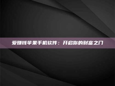 惠州爱赚钱苹果手机软件：开启你的财富之门