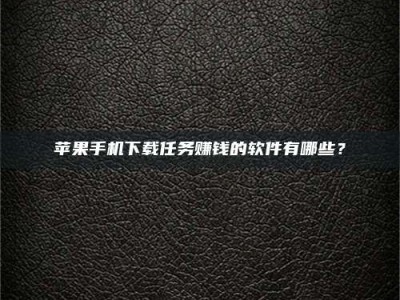 惠州苹果手机下载任务赚钱的软件有哪些？