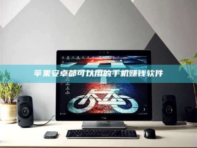 惠州苹果安卓都可以用的手机赚钱软件