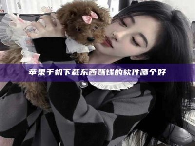 惠州苹果手机下载东西赚钱的软件哪个好