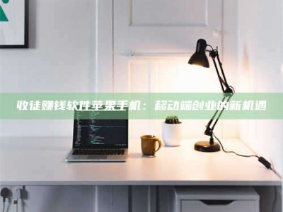 惠州收徒赚钱软件苹果手机：移动端创业的新机遇