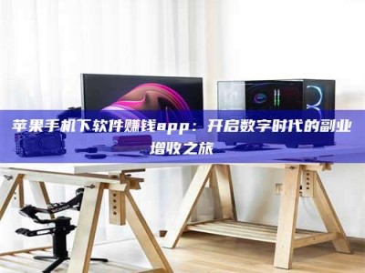 惠州苹果手机下软件赚钱app：开启数字时代的副业增收之旅
