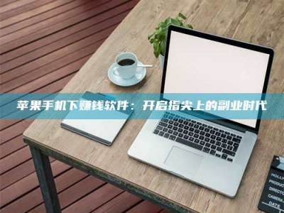 惠州苹果手机下赚钱软件：开启指尖上的副业时代